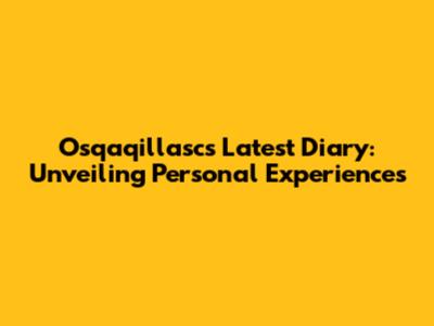 Osqaqillasc's Latest Diary: Unveiling Personal Experiences