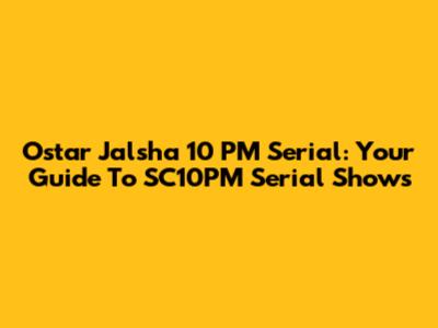 Ostar Jalsha 10 PM Serial: Your Guide To SC10PM Serial Shows