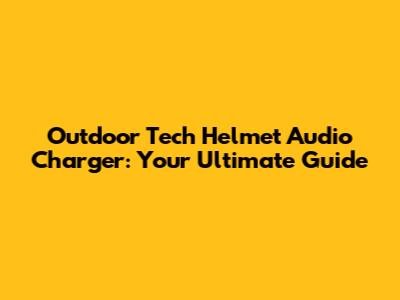 Outdoor Tech Helmet Audio Charger: Your Ultimate Guide