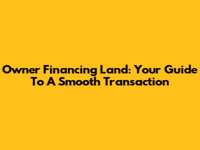 Owner Financing Land: Your Guide To A Smooth Transaction