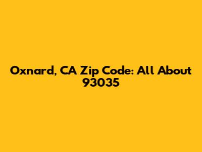 Oxnard, CA Zip Code: All About 93035