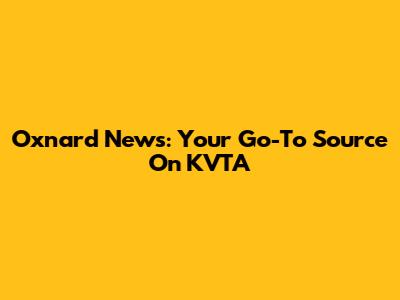 Oxnard News: Your Go-To Source On KVTA