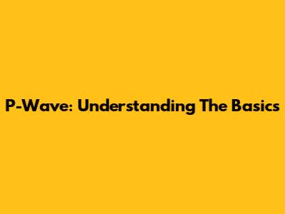 P-Wave: Understanding The Basics
