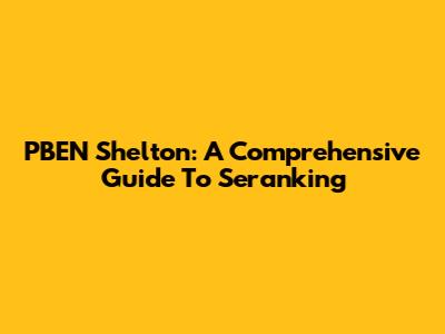 PBEN Shelton: A Comprehensive Guide To Seranking