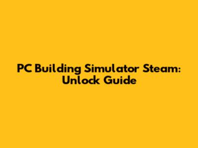 PC Building Simulator Steam: Unlock Guide