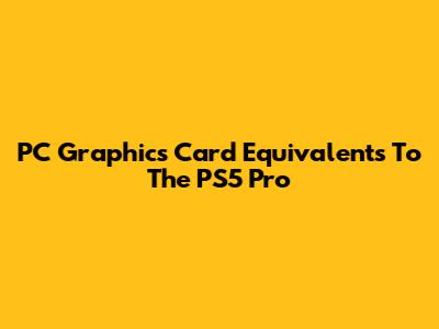 PC Graphics Card Equivalents To The PS5 Pro