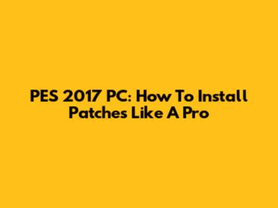 PES 2017 PC: How To Install Patches Like A Pro