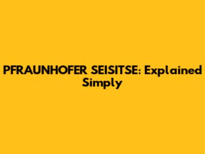 PFRAUNHOFER SEISITSE: Explained Simply
