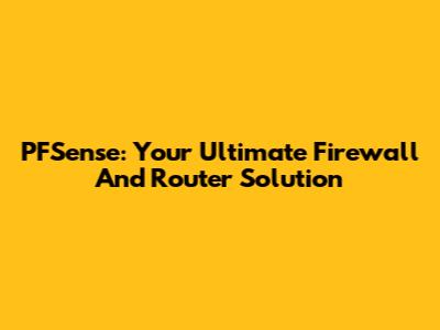 PFSense: Your Ultimate Firewall And Router Solution