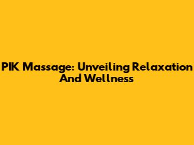 PIK Massage: Unveiling Relaxation And Wellness