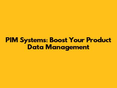 PIM Systems: Boost Your Product Data Management