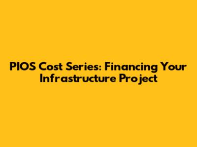 PIOS Cost Series: Financing Your Infrastructure Project