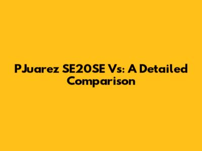 PJuarez SE20SE Vs: A Detailed Comparison