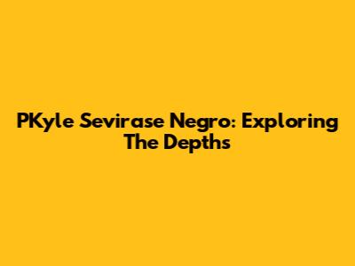 PKyle Sevirase Negro: Exploring The Depths