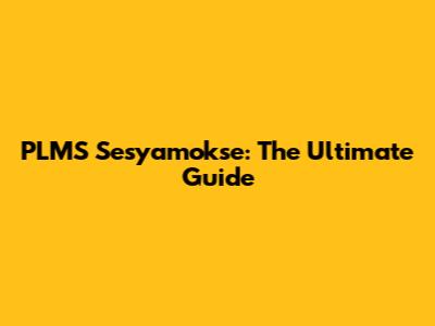 PLMS Sesyamokse: The Ultimate Guide