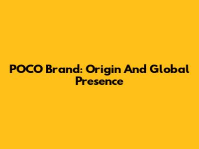 POCO Brand: Origin And Global Presence