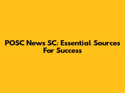 POSC News SC: Essential Sources For Success