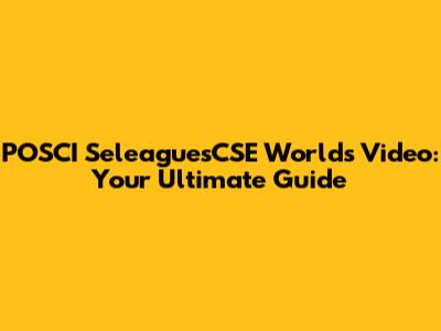 POSCI SeleaguesCSE Worlds Video: Your Ultimate Guide