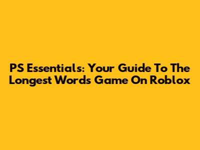 PS Essentials: Your Guide To The Longest Words Game On Roblox