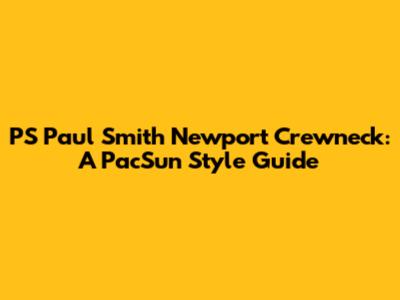 PS Paul Smith Newport Crewneck: A PacSun Style Guide