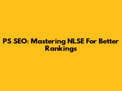 PS SEO: Mastering NLSE For Better Rankings