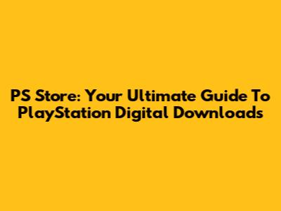 PS Store: Your Ultimate Guide To PlayStation Digital Downloads