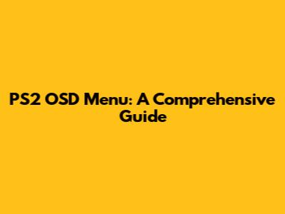 PS2 OSD Menu: A Comprehensive Guide
