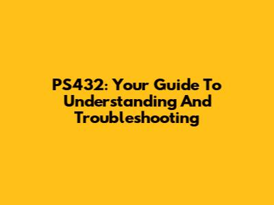 PS432: Your Guide To Understanding And Troubleshooting