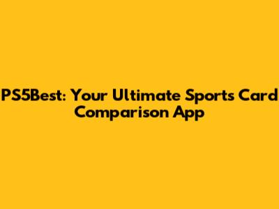 PS5Best: Your Ultimate Sports Card Comparison App