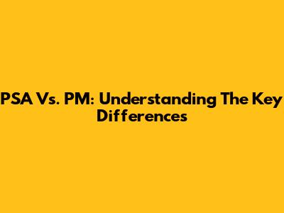 PSA Vs. PM: Understanding The Key Differences
