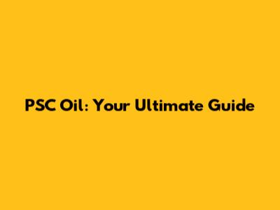 PSC Oil: Your Ultimate Guide