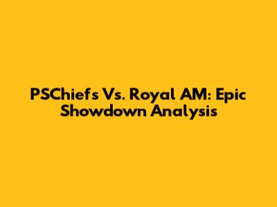 PSChiefs Vs. Royal AM: Epic Showdown Analysis