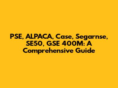PSE, ALPACA, Case, Segarnse, SE50, GSE 400M: A Comprehensive Guide