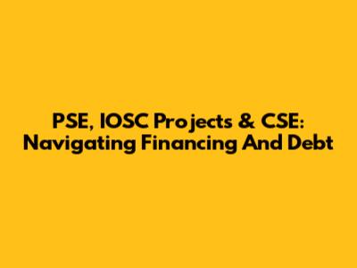 PSE, IOSC Projects & CSE: Navigating Financing And Debt