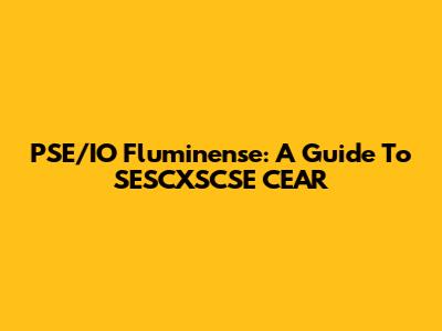 PSE/IO Fluminense: A Guide To SESCXSCSE CEAR