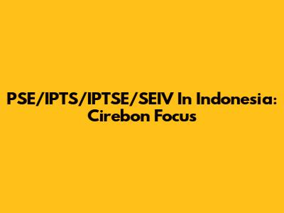 PSE/IPTS/IPTSE/SEIV In Indonesia: Cirebon Focus