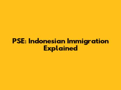 PSE: Indonesian Immigration Explained