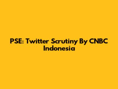 PSE: Twitter Scrutiny By CNBC Indonesia