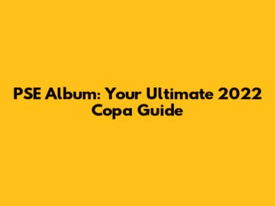 PSE Album: Your Ultimate 2022 Copa Guide
