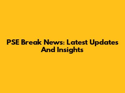 PSE Break News: Latest Updates And Insights