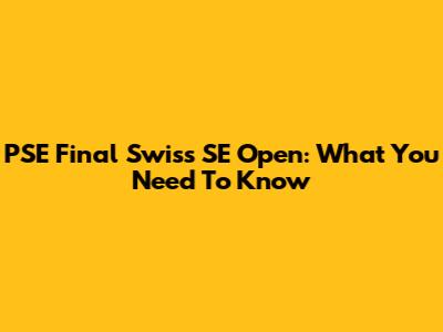 PSE Final Swiss SE Open: What You Need To Know