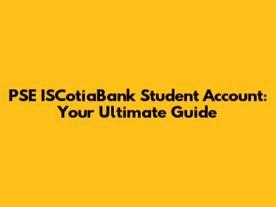 PSE ISCotiaBank Student Account: Your Ultimate Guide