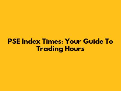 PSE Index Times: Your Guide To Trading Hours