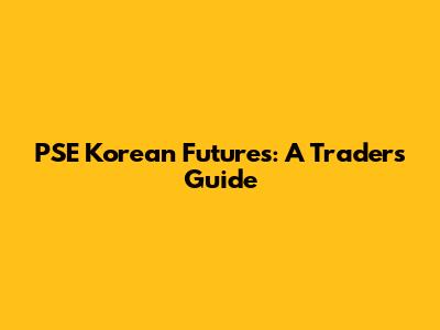 PSE Korean Futures: A Trader's Guide