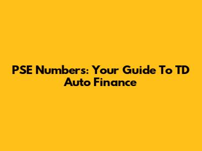 PSE Numbers: Your Guide To TD Auto Finance