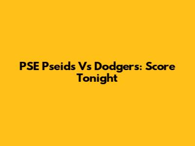 PSE Pseids Vs Dodgers: Score Tonight