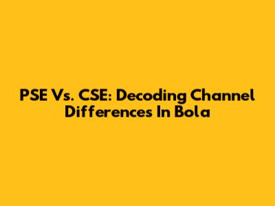 PSE Vs. CSE: Decoding Channel Differences In Bola