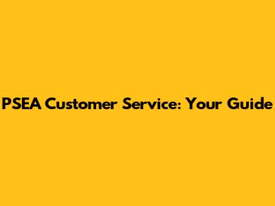 PSEA Customer Service: Your Guide