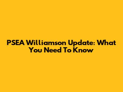 PSEA Williamson Update: What You Need To Know