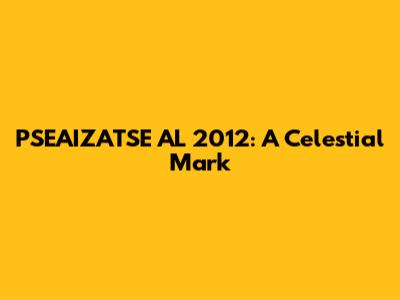 PSEAIZATSE AL 2012: A Celestial Mark